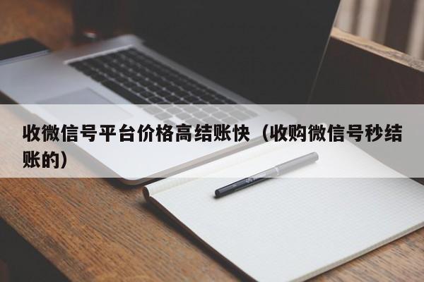 收微信号平台价格高结账快（收购微信号秒结账的）