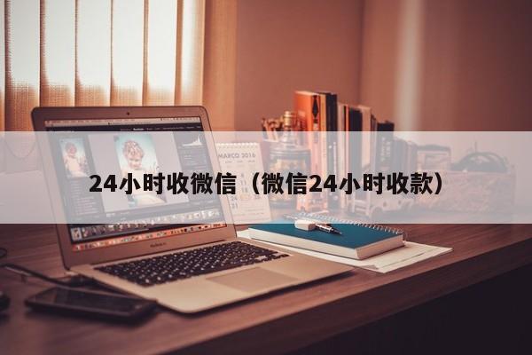 24小时收微信（微信24小时收款）