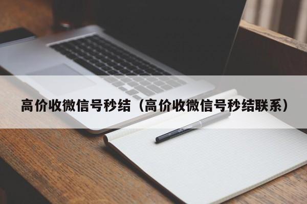 高价收微信号秒结（高价收微信号秒结联系）