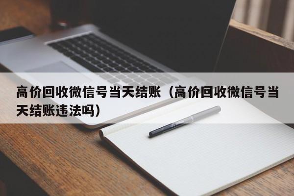 高价回收微信号当天结账（高价回收微信号当天结账违法吗）