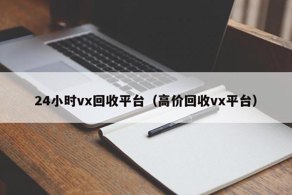 24小时vx回收平台（高价回收vx平台）