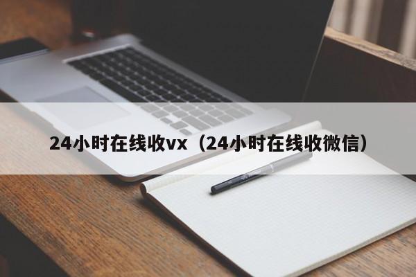 24小时在线收vx（24小时在线收微信）