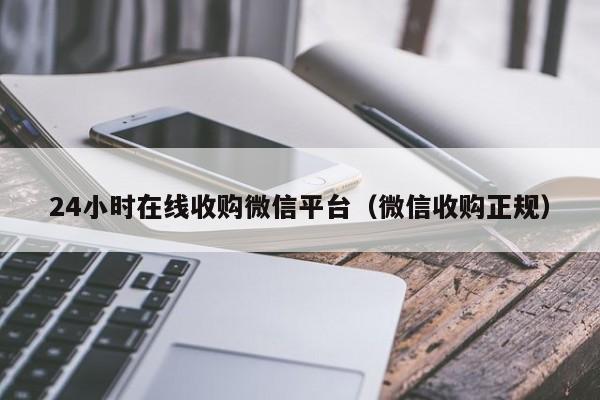 24小时在线收购微信平台（微信收购正规）