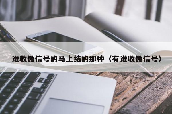 谁收微信号的马上结的那种（有谁收微信号）