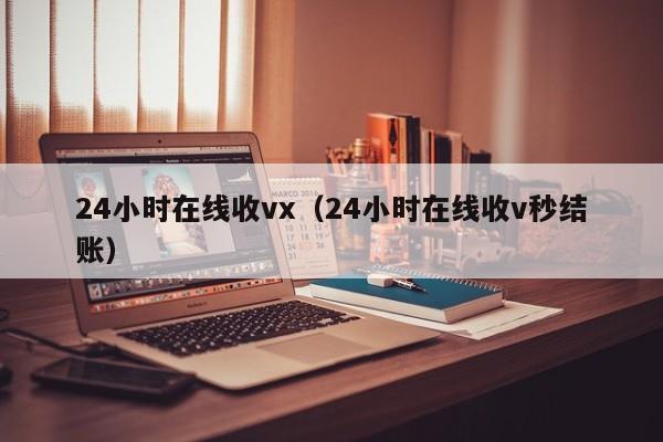 24小时在线收vx（24小时在线收v秒结账）