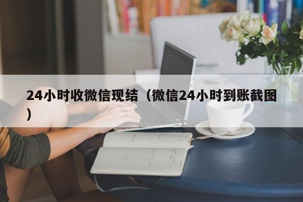 24小时收微信现结（微信24小时到账截图）