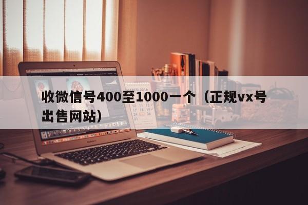 收微信号400至1000一个（正规vx号出售网站）