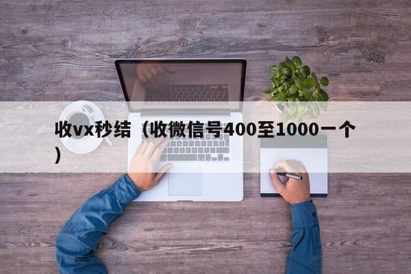 收vx秒结（收微信号400至1000一个）