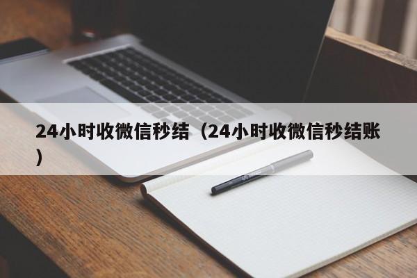 24小时收微信秒结（24小时收微信秒结账）