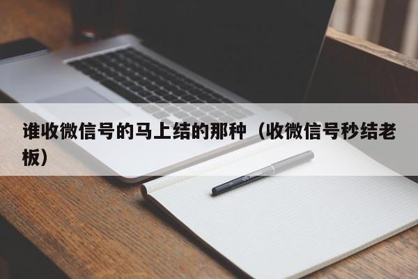 谁收微信号的马上结的那种（收微信号秒结老板）