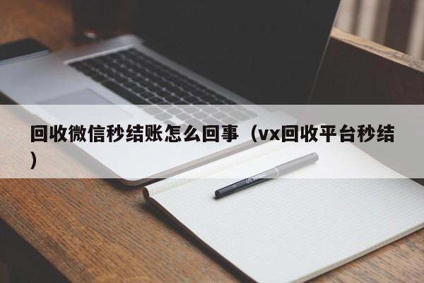 回收微信秒结账怎么回事（vx回收平台秒结）