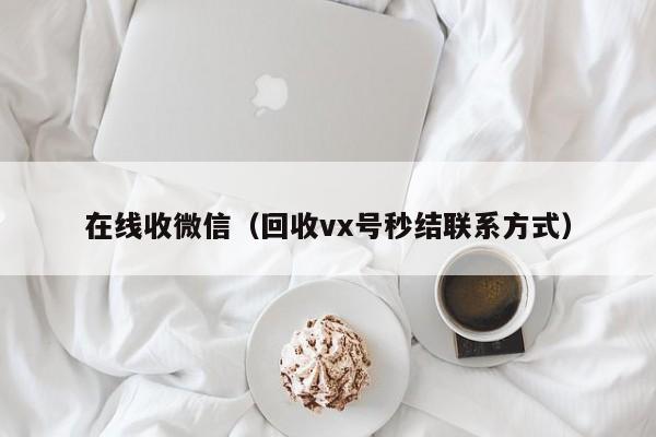 在线收微信（回收vx号秒结联系方式）