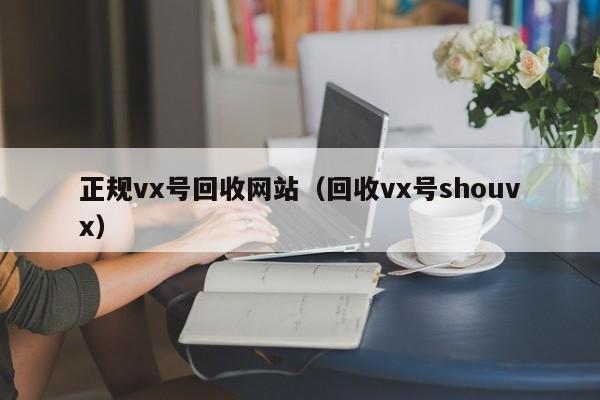 正规vx号回收网站（回收vx号shouvx）