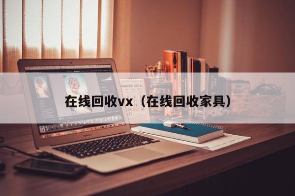 在线回收vx（在线回收家具）