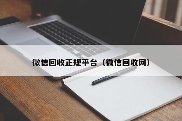 微信回收正规平台（微信回收网）