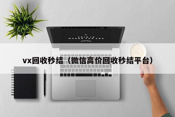 vx回收秒结（微信高价回收秒结平台）