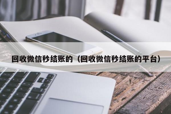 回收微信秒结账的（回收微信秒结账的平台）